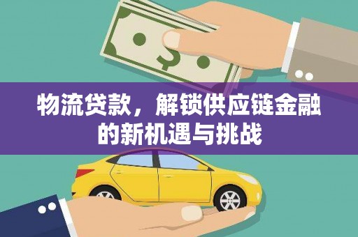乌马河物流贷款，解锁供应链金融的新机遇与挑战