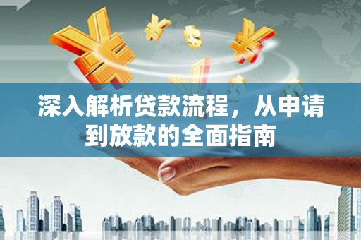 乌马河深入解析贷款流程，从申请到放款的全面指南