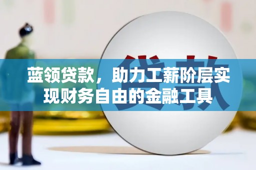 乌马河蓝领贷款，助力工薪阶层实现财务自由的金融工具