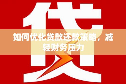 乌马河如何优化贷款还款策略，减轻财务压力