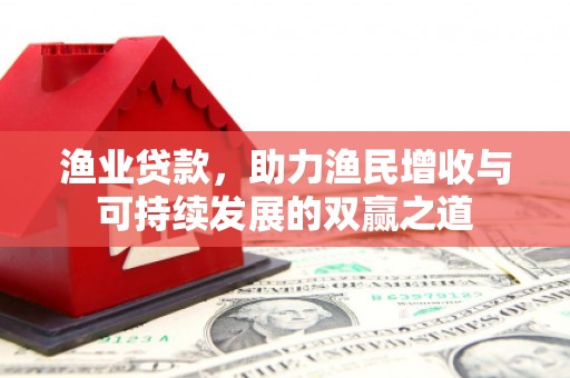 乌马河渔业贷款，助力渔民增收与可持续发展的双赢之道