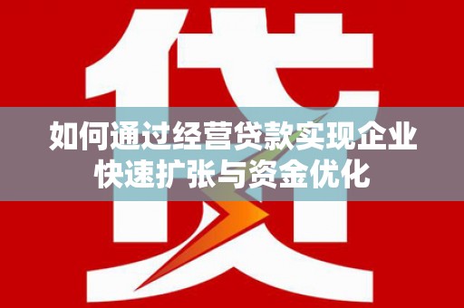 乌马河如何通过经营贷款实现企业快速扩张与资金优化