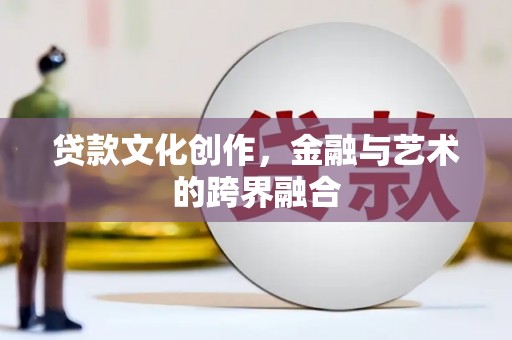 乌马河贷款文化创作，金融与艺术的跨界融合