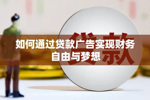乌马河如何通过贷款广告实现财务自由与梦想