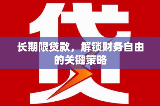 乌马河长期限贷款，解锁财务自由的关键策略