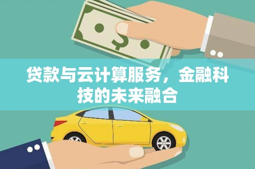 乌马河贷款与云计算服务，金融科技的未来融合