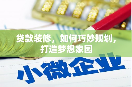 乌马河贷款装修，如何巧妙规划，打造梦想家园