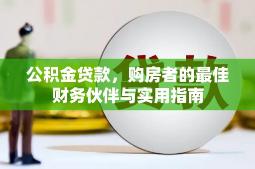 乌马河公积金贷款，购房者的最佳财务伙伴与实用指南