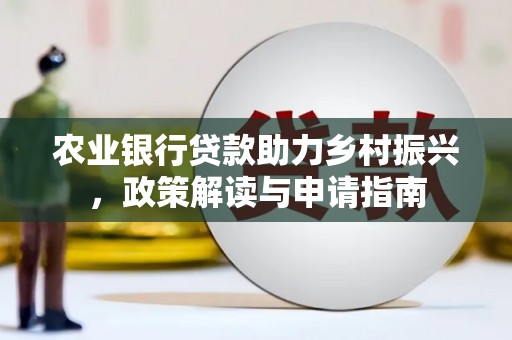 乌马河农业银行贷款助力乡村振兴，政策解读与申请指南