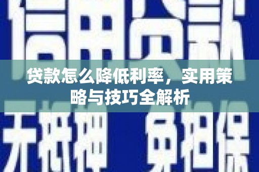 乌马河贷款怎么降低利率，实用策略与技巧全解析