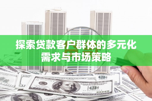 乌马河探索贷款客户群体的多元化需求与市场策略