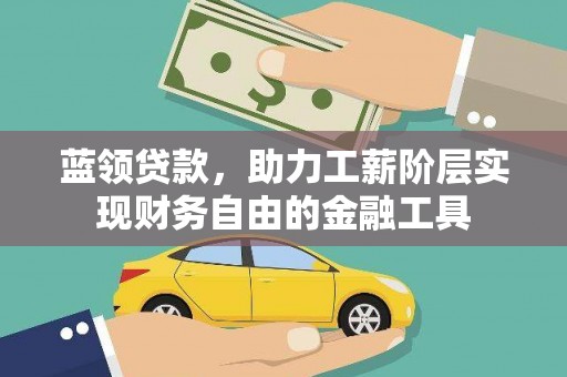 乌马河蓝领贷款，助力工薪阶层实现财务自由的金融工具