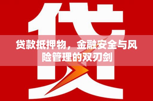 乌马河贷款抵押物，金融安全与风险管理的双刃剑