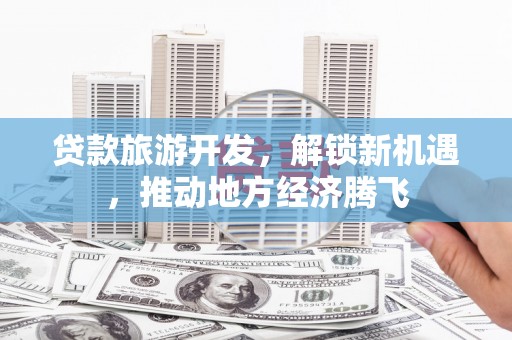 乌马河贷款旅游开发，解锁新机遇，推动地方经济腾飞