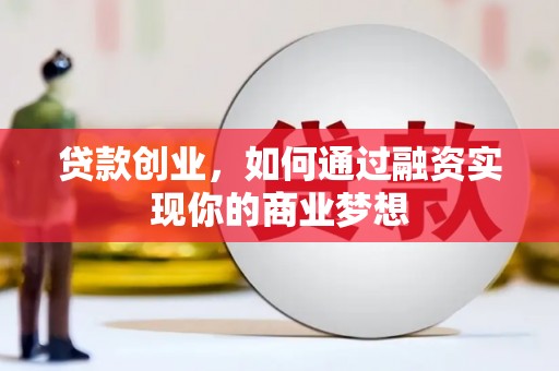 乌马河贷款创业，如何通过融资实现你的商业梦想