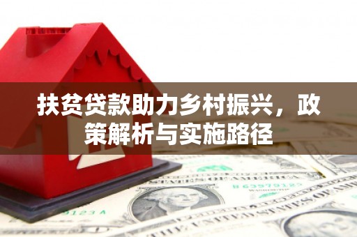 乌马河扶贫贷款助力乡村振兴，政策解析与实施路径