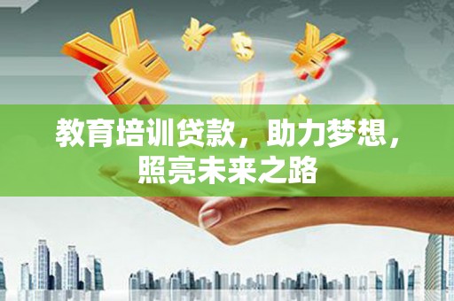 乌马河教育培训贷款，助力梦想，照亮未来之路