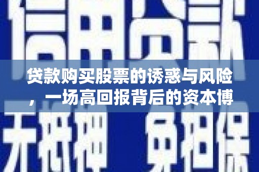 乌马河贷款购买股票的诱惑与风险，一场高回报背后的资本博弈