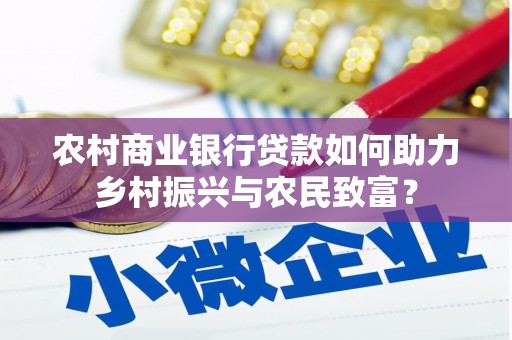 乌马河农村商业银行贷款如何助力乡村振兴与农民致富？