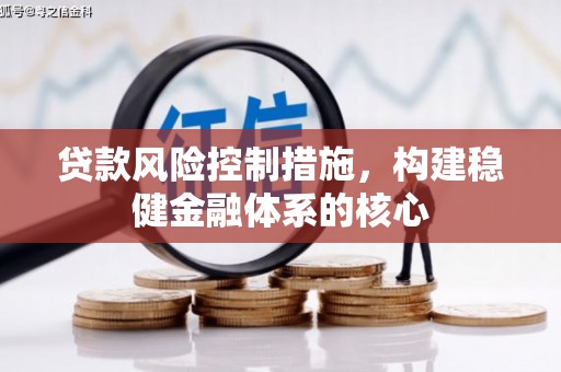 乌马河贷款风险控制措施，构建稳健金融体系的核心
