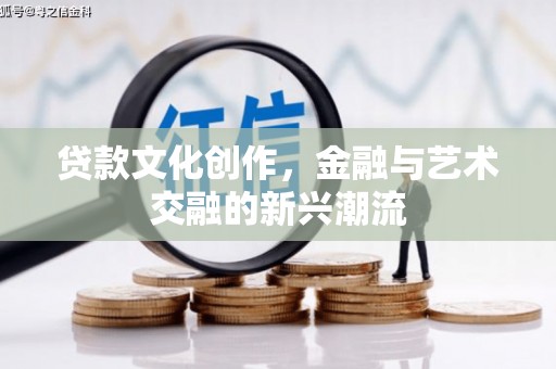 乌马河贷款文化创作，金融与艺术交融的新兴潮流