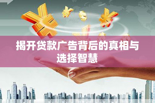 乌马河揭开贷款广告背后的真相与选择智慧