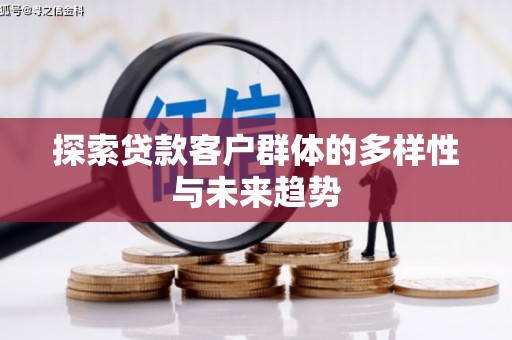 乌马河探索贷款客户群体的多样性与未来趋势