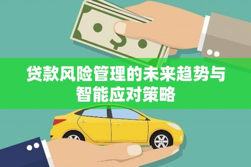 乌马河贷款风险管理的未来趋势与智能应对策略