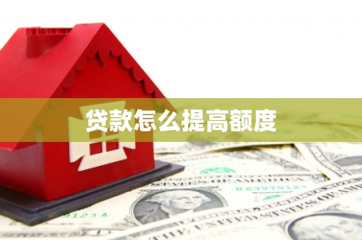 乌马河贷款怎么提高额度