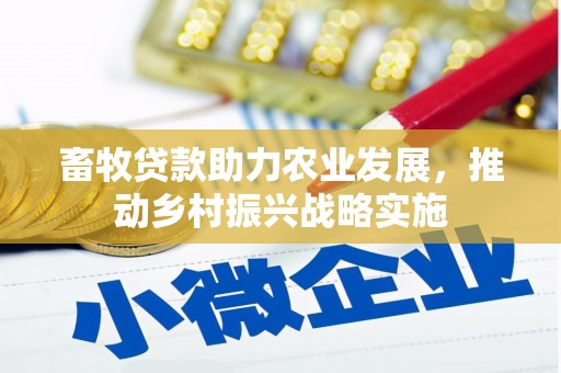 乌马河畜牧贷款助力农业发展，推动乡村振兴战略实施
