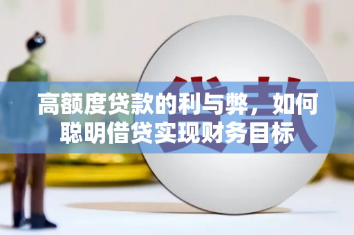乌马河高额度贷款的利与弊，如何聪明借贷实现财务目标