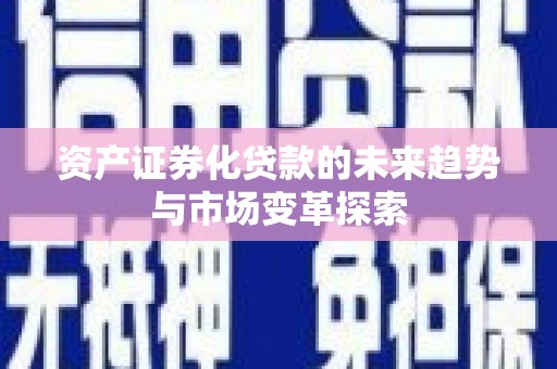 乌马河资产证券化贷款的未来趋势与市场变革探索