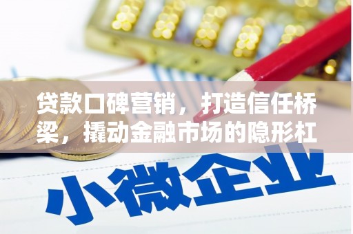 乌马河贷款口碑营销，打造信任桥梁，撬动金融市场的隐形杠杆