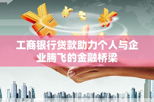 乌马河工商银行贷款助力个人与企业腾飞的金融桥梁