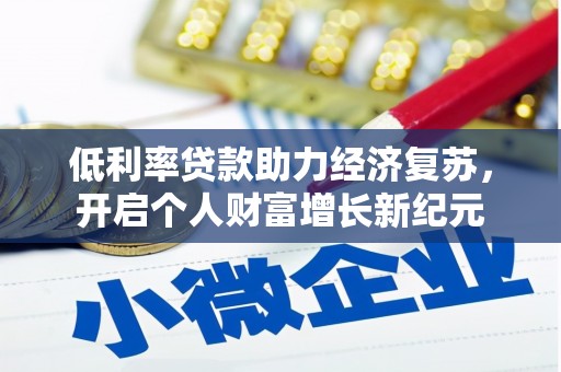 乌马河低利率贷款助力经济复苏，开启个人财富增长新纪元