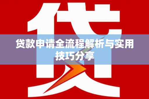 乌马河贷款申请全流程解析与实用技巧分享