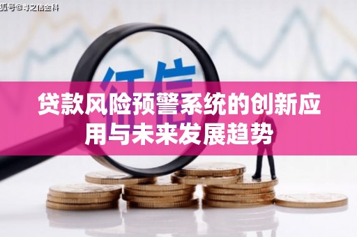乌马河贷款风险预警系统的创新应用与未来发展趋势