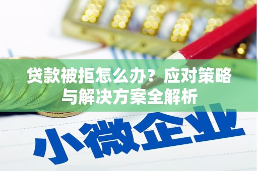 乌马河贷款被拒怎么办？应对策略与解决方案全解析