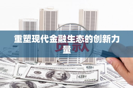乌马河重塑现代金融生态的创新力量