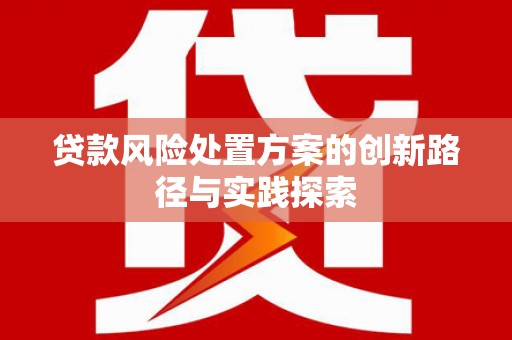 乌马河贷款风险处置方案的创新路径与实践探索