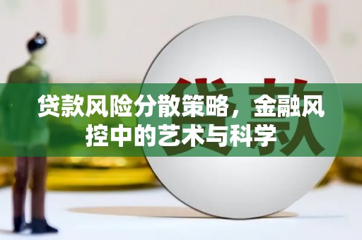 乌马河贷款风险分散策略，金融风控中的艺术与科学