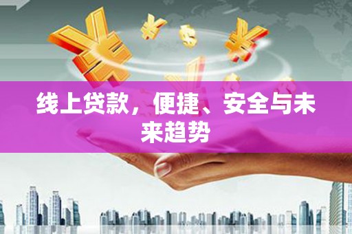 乌马河线上贷款，便捷、安全与未来趋势