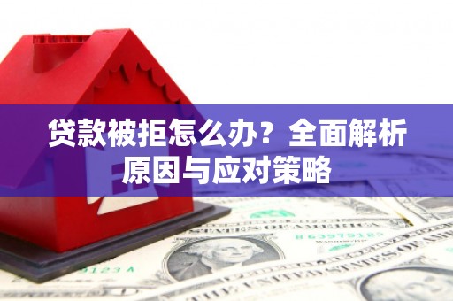 乌马河贷款被拒怎么办？全面解析原因与应对策略