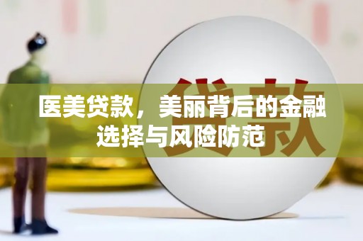乌马河医美贷款，美丽背后的金融选择与风险防范