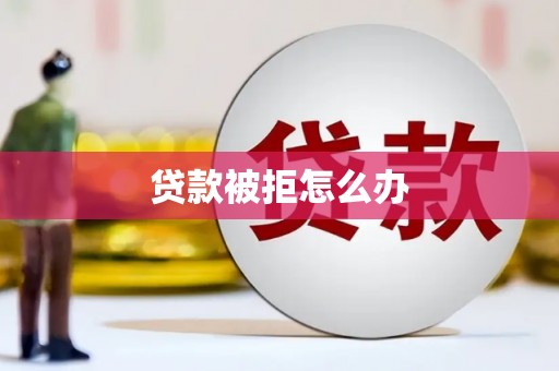 乌马河贷款被拒怎么办