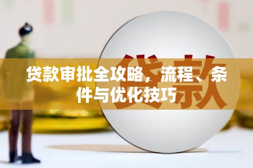 乌马河贷款审批全攻略，流程、条件与优化技巧