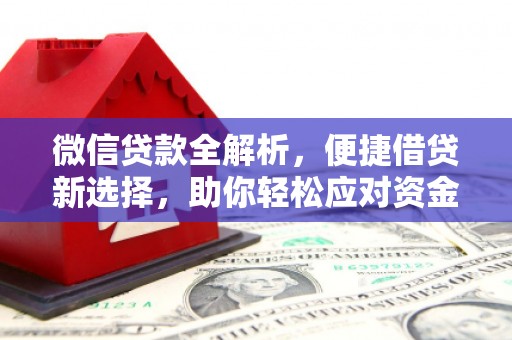 乌马河微信贷款全解析，便捷借贷新选择，助你轻松应对资金需求