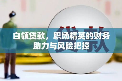 乌马河白领贷款，职场精英的财务助力与风险把控