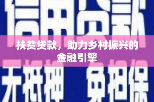 乌马河扶贫贷款，助力乡村振兴的金融引擎