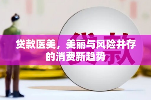 乌马河贷款医美，美丽与风险并存的消费新趋势